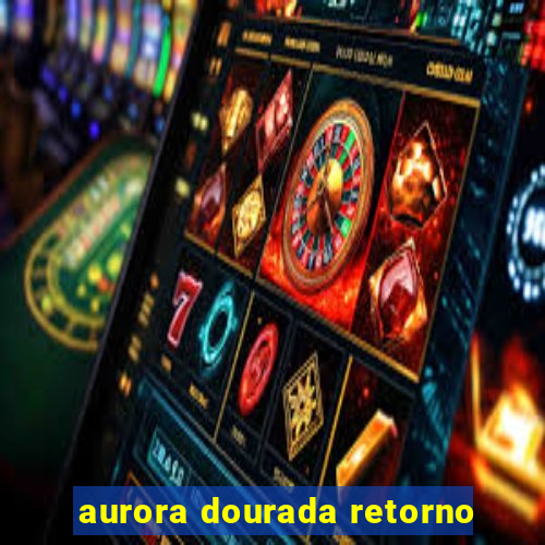 aurora dourada retorno